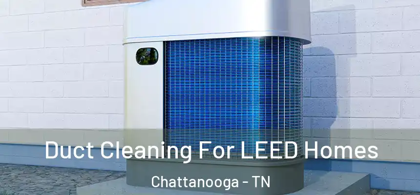  Duct Cleaning For LEED Homes Chattanooga - TN
