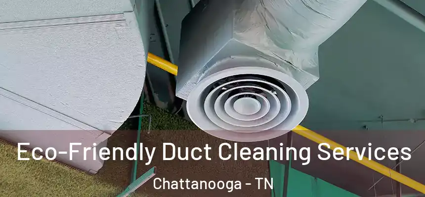  Eco-Friendly Duct Cleaning Services Chattanooga - TN